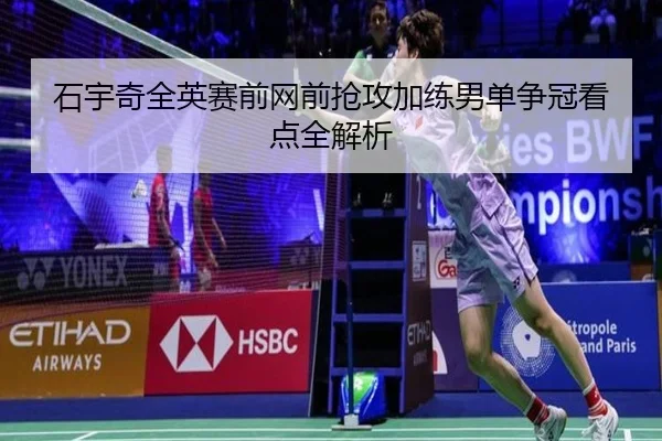 石宇奇全英赛前网前抢攻加练男单争冠看点全解析