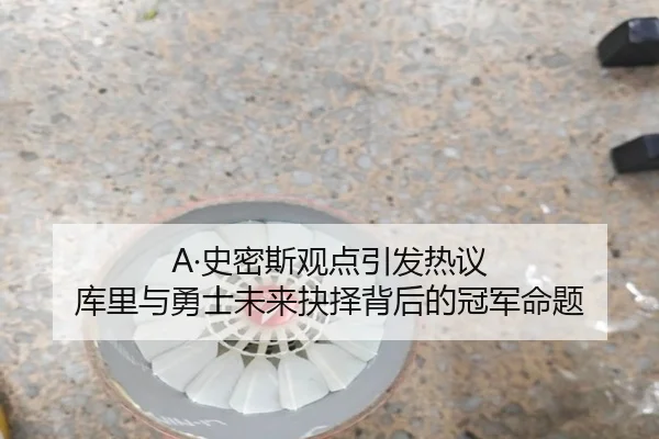 A·史密斯观点引发热议 库里与勇士未来抉择背后的冠军命题